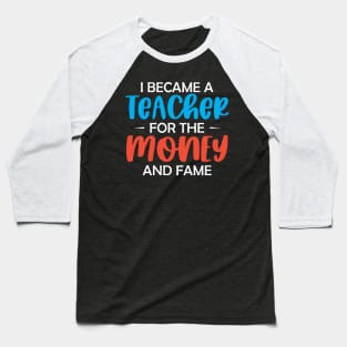 I became a Teacher for the money and fame Baseball T-Shirt